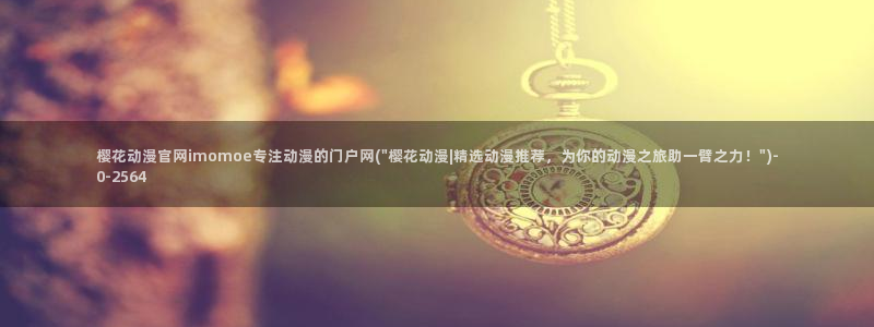 樱花动漫能看的片子：樱花动漫官网imomoe专注动漫的门户网