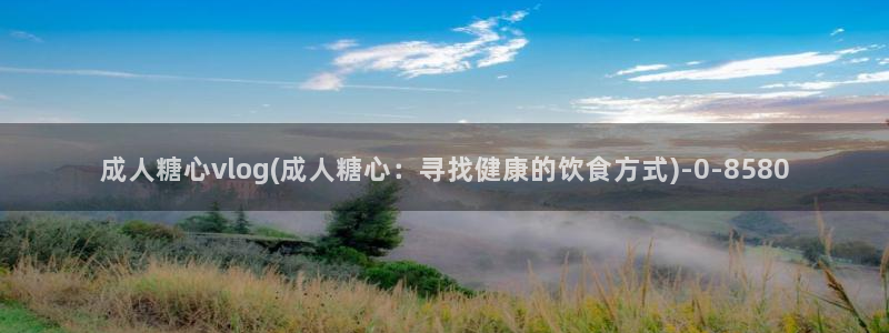 糖心心vlog：成人糖心vlog(成人糖心：寻找健康的饮食方式)