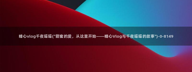 糖心vlog app下载：糖心vlog千夜喵喵(\
