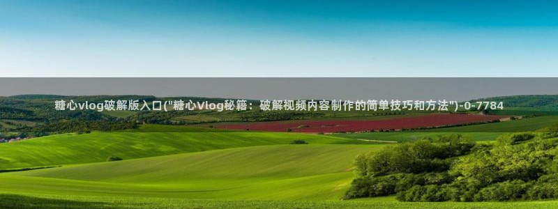 糖心vlog新官网入口：糖心vlog破解版入口(\