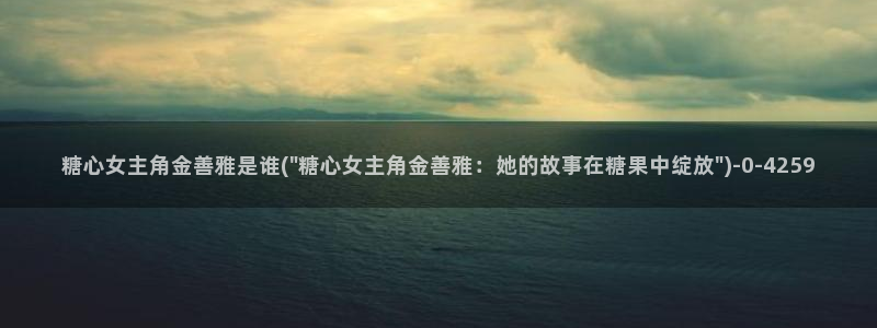糖心vlog破解版免费版苹果：糖心女主角金善雅是谁(\