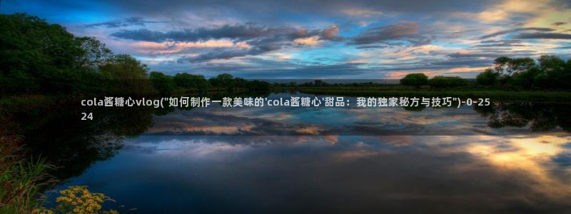 糖心vlog一区：cola酱糖心vlog(\