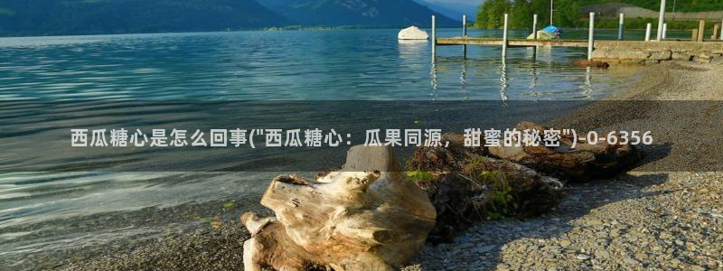 糖心vlog新官网入口：西瓜糖心是怎么回事(\
