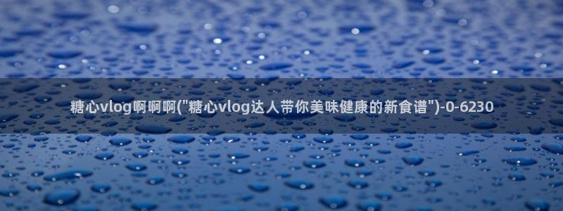 t糖心vlog：糖心vlog啊啊啊(\