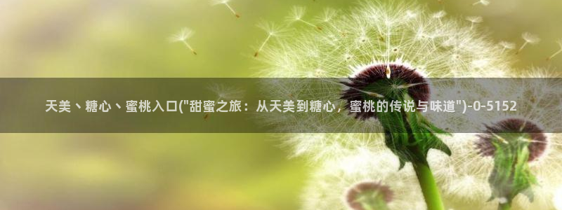 糖心vlog在线观看免费版：天美丶糖心丶蜜桃入口(\
